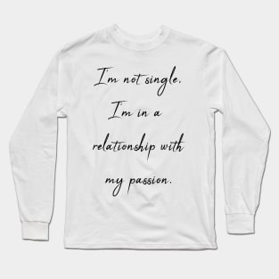 I'm not single - I'm in a relationship with my passion Long Sleeve T-Shirt